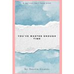 You’ve Wasted Enough Time: Reclaiming Your Dreams: Turning Time Lost Into Opportunities Gained