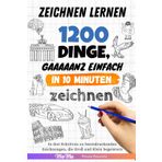 Zeichnen lernen - 1200 Dinge, gaaaaanz einfach in 10 Minuten zeichnen: In drei Schritten zu beeindruckenden Zeichnungen, die Groß und Klein begeistern