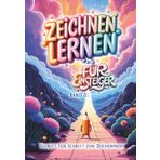 ZEICHNEN LERNEN FÜR EINSTEIGER: Schritt für Schritt zum Zeichenprofi