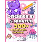 Zeichnen Lernen Kinder ab 5 jahre - Zeichnen in 5 Minuten: 300+ einfache Schritt-für-Schritt-Zeichnungen!