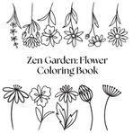 Zen Garden: Flower Coloring Book: Relax, Unwind, and Color Nature’s Beauty