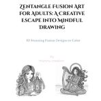 Zentangle Fusion Art for Adults: A Creative Escape into Mindful Drawing: 32 Stunning Fusion Designs to Color
