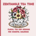 ZENTANGLE TEA TIME: FLORAL TEA CUP DESIGNS FOR MINDFUL COLORING