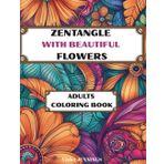 Zentangle with Beautiful Flowers Adults Coloring Book: Over 70 Intricate Botanical Patterns for a Calming and Creative Escape for Mindfulness, Relaxation and Stress Relief
