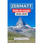 Zermatt Guide de voyage 2024-2025: Un voyage à travers les majestueux sommets de Suisse – découverte de la nature, de la culture et de l'aventure au cœur des Alpes
