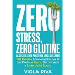 Zero Stress, Zero Glutine: La Cucina Senza Pensieri e Senza Zucchero: 150 Ricette Economiche per la tua Dieta, 4 Menu Settimanali e Liste della Spesa per Smettere di Chiedersi: Cosa Mangio Oggi?