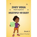 Zoey Vega: Math Explorer – Book 3: Multiply or Bust: A Math Adventure in Multi-Digit Multiplication (Book 3)