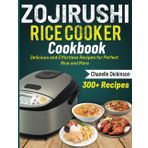 Zojirushi Rice Cooker Cookbook: Delicious and Effortless Recipes for Perfect Rice and More