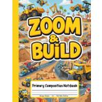 Zoom & Build Primary Composition Notebook: K-2 Journal with Drawing Space – Explore Cars, Motorbikes, Bulldozers, and Excavators Through Writing and Art!