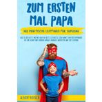 Zum Ersten Mal Papa: Der praktische Leitfaden für Super-Papa. Wie du der beste Partner und der beste Elternteil sein kannst, von der Empfängnis bis ... hinaus. Übungen, Anekdoten und Reflexionen.