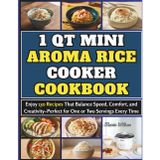 1 Qt Mini Aroma Rice Cooker Cookbook: Enjoy 130 Recipes That Balance Speed, Comfort, and Creativity–Perfect for One or Two Servings Every Time