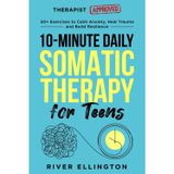 10-Minute Daily Somatic Therapy for Teens: 50+ Exercises to Calm Anxiety, Heal Trauma and Build Resilience (Teen Life)