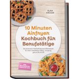 10 Minuten Airfryer Kochbuch für Berufstätige: Die leckersten Heißluftfritteusen Blitzrezepte für einen stressfreien Alltag – knusprig, gesund & schnell – inkl. Brotrezepten, Tortillas uvm.