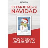 10 Tarjetas de Navidad Paso a Paso con Acuarela: Dibuja y Pinta Tus Propias Tarjetas Navideñas de una Forma Fácil con Acuarela y Técnica Mixta