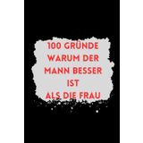 100 Gründe warum der Mann besser ist als die Frau: Der humorvolle Bestseller für echte Kenner!