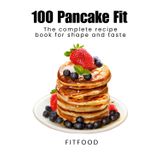 100 Pancake Fit: The complete recipe book for shape and taste