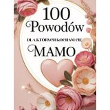 100 Powodów dla których Kocham Cię Mamo: Książka pełna miłości i podziękowań – idealna na Dzień Matki