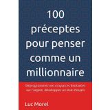 100 préceptes pour penser comme un millionnaire: Déprogrammez vos croyances limitantes sur l'argent, développez un état d'esprit
