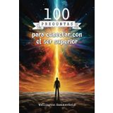 100 preguntas para conectar con el ser superior: Conecta con tu ser más profundo a través de la introspección, explorando creencias y emociones, ... de propósito para transformar tu vida