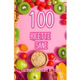 100 Ricette Sane: cucinare per stare in forma