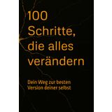 100 Schritte, die alles verändern: Dein Weg zur besten Version deiner selbst – kompromisslos, klar und voller Power