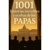 1001 historias reales, increíbles y ocultas de los Papas: Secretos jamás contados del Vaticano: traiciones, milagros, vicios, misterios y verdades que no se cuentan desde el púlpito