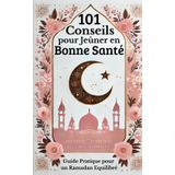 101 Conseils pour Jeûner en Bonne Santé: Guide Pratique pour un Ramadan Equilibré