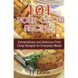 101 Pork Chop Recipes: Extraordinary and Delicious Pork Chop Recipes for Everyday Meals by J.J. Lewis (2015-01-30)