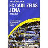 111 Gründe, den FC Carl Zeiss Jena zu lieben: Eine Liebeserklärung an den großartigsten Fußballverein der Welt