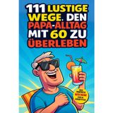111 lustige Wege, den Papa-Alltag mit 60 zu überleben: Humor, Abenteuer und verrückte Ideen. Das Geschenk zum 60. Geburtstag für Papas, die noch lange nicht alt werden wollen