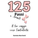 125 Passi per Amarti, il tuo Viaggio verso l'Autenticità: Scopri la Cura della Mente e del Corpo, Realizza il Successo Professionale e Migliora le Relazioni per una Crescita Personale Autentica