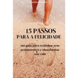15 PASSOS PARA A FELICIDADE: Um guia para realinhar seus pensamentos e transformar sua vida