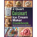 2 Quart Cuisinart Ice Cream Maker Cookbook: Begin Your Frozen Dessert Journey With 140 Recipes Designed to Be Fun, Fail-Proof, and Full of Flavor