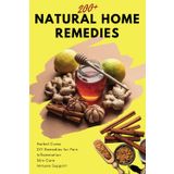 200+ Natural Home Remedies: Herbal Cures, DIY Remedies for Pain, Inflammation, Skin Care, Immune Support, and More: Unlock the Power of Natural Healing with 200+ Home Remedies!