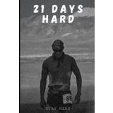 21 Days Hard: Your Path To Mental Toughness, One Day At A Time