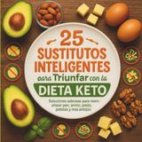 25 Sustitutos Inteligentes para Triunfar con la Dieta Keto: Soluciones sabrosas para reemplazar pan, arroz, pasta, patatas y más antojos sin salirte de cetosis