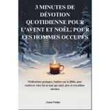 3 Minutes de Dévotion Quotidienne Pour l'Avent Et Noël, Pour Les Hommes Occupés: Méditations pratiques, fondées sur la Bible, pour renforcer votre foi en tant que mari, père et travailleur chrétien