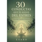 30 Conductas Que Te Alejan del Estrés: Serenidad y Equilibrio Emocional