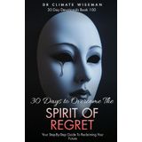 30 Days to Overcome the Spirit of Regret: Your Step-By-Step Guide To Reclaiming Your Future (30 Day Devotionals, Band 100)