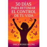 30 Dias para Retomar el Control de tu vida: Una guía práctica de 30 días para reconectar contigo y transformar tu vida paso a paso