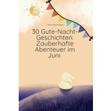 30 Gute-Nacht-Geschichten: Zauberhafte Abenteuer im Juni: „Fantastische Kinder Geschichten zum Einschlafen und lesen“ („Zauberhafte Monatsgeschichten: 12 Bände mit Gute-Nacht-Geschichten für Kinder“)