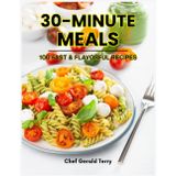 30 - MINUTE MEALS: 100 FAST & FLAVORFUL RECIPES