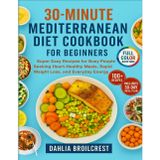 30-Minutes Mediterranean Diet Cookbook for Beginners: Super Easy Recipes for Busy People Seeking Heart-Healthy Meals, Rapid Weight Loss, and Everyday Energy
