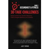 30-Tage-Challenges: Gesundheit & Fitness – Band 1: Deine Schritt-für-Schritt-Pläne für mehr Energie, Balance und Vitalität: Fünf bewährte 30-Tage-Challenges