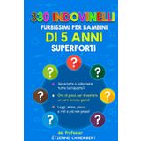 330 INDOVINELLI FURBISSIMI PER BAMBINI DI 5 ANNI SUPERFORTI: Ore di gioco per diventare un vero piccolo genio! Da leggere, da indovinare, da mimare… e ... (GLI ENIGMI DEL PROFESSOR CAMEMBERT, Band 1)