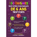 330 ÉNIGMES TROP FUTEES POUR ENFANTS DE 6 ANS TROP FORTS:: Des heures de jeux pour devenir un vrai petit génie! À lire, à poser, à mimer et à éclater ... (LES ÉNIGMES DU PROFESSEUR CAMEMBERT, Band 2)