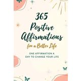 365 Positive Affirmations for a Better Life: One Affirmation a Day to Change Your Life