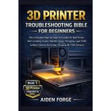 3D Printer Troubleshooting Bible for Beginners: The Complete Step-by-Step Fix-It Guide for Bad Prints, Bed Leveling Issues, Nozzle Clogs, Stringing, ... & More (Works for Ender, Prusa &FDM ): 1