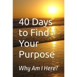40 Days to Find Your Purpose: Why Am I Here?