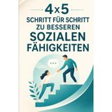 4x5 – Schritt für Schritt zu besseren sozialen Fähigkeiten: Besser kommunizieren, selbstbewusster auftreten, Beziehungen stärken – und das in nur 4 Wochen!